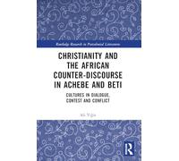 Christianity and the African Counter-Discourse in Achebe and Beti: Cultures in Dialogue, Contest and Conflict (Routledge Research in Postcolonial Literatures)
