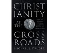Christianity at the Crossroads: How the Second Century Shaped the Future of the Church