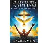 Christianity, Baptism, Salvation, and the Holy Spirit: An Exploration of Jesus’ Crucifixion, True Discipleship, Faith, Religion, Spirituality, and Vegetarianism