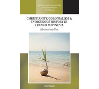 Christianity, Colonialism and Indigenous History in French Polynesia: Advance Into Past: 54 (Methodology & History in Anthropology)