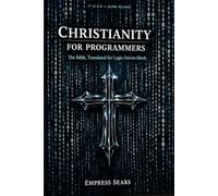 Christianity for Programmers: The Bible, Translated for Logic-Driven Minds