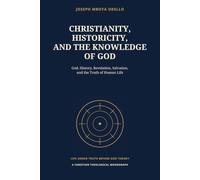 CHRISTIANITY, HISTORICITY, AND THE KNOWLEDGE OF GOD: God, History, Revelation, Salvation,and the Truth of Human Life