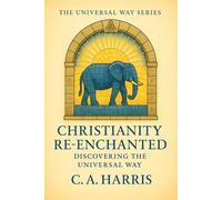 Christianity Re-Enchanted: Discovering the Universal Way (The Universal Way Series)