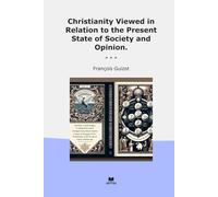 Christianity Viewed in Relation to the Present State of Society and Opinion. (Classic Books)