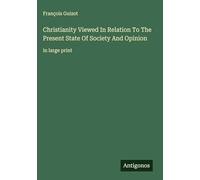Christianity Viewed In Relation To The Present State Of Society And Opinion: in large print
