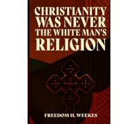 Christianity Was Never The White Man’s Religion: Recovering the African Roots of Our Faith - A Biblical, Historical, and Cultural Reflection