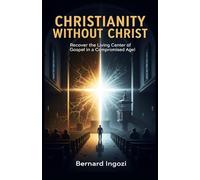 Christianity Without Christ: Recovering the Living Center of the Gospel in a Compromised Age!