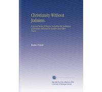 Christianity Without Judaism.: A Second Series of Essays, Including the Substance of Sermons Delivered in London and Other Places.