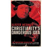 Christianity's Dangerous Idea: The Protestant Revolution-A History from the Sixteenth Century to the Twenty-First