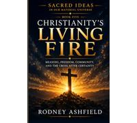 Christianity's Living Fire: Meaning, Freedom, Community, and the Cross After Certainty (Sacred Ideas in Our Material Universe)