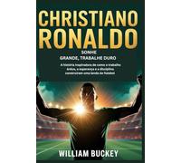 CHRISTIANO RONALDO : RÊVER GRAND, TRAVAILLER DUR: L'histoire inspirante de la façon dont le travail acharné, l'espoir et la discipline ont construit une légende du football