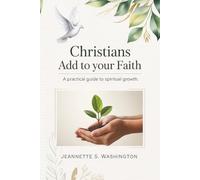 CHRISTIANS: ADD TO YOUR FAITH: A Practical Guide to Spiritual Growth