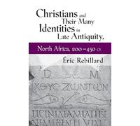 Christians and Their Many Identities in Late Antiquity, North Africa, 200-450 Ce