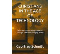 CHRISTIANS IN THE AGE OF TECHNOLOGY: How the Church Walks with God Through a Rapidly Changing World