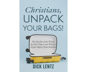 Christians, Unpack Your Bags!: The Parable of the Weeds, the End Times, and What to Expect Before Jesus Returns