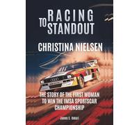 CHRISTINA NIELSEN : Racing to Standout: The Story of the First Woman to Win the IMSA SportsCar Championship (THE BIOGRAPHIES OF MOTORSPORTS MEN AND WOMEN DRIVERS: WHO PUSHED THE LIMITS)