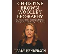 CHRISTINE BROWN WOOLLEY BIOGRAPHY: The Untold Story of Escaping Polygamy, Finding Self, and Embracing a New Future