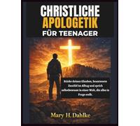 CHRISTLICHE APOLOGETIK FÜR TEENAGER: Stärke deinen Glauben, beantworte Zweifel im Alltag und sprich selbstbewusst in einer Welt, die alles in Frage stellt.