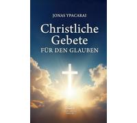 Christliche Gebete für den Glauben: Gebete für jeden Tag - Christliche Texte für Glauben, Trost und Vertrauen