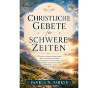 Christliche Gebete für schwere Zeiten: 120 ehrliche Gebete bei Trauer, Angst, Warten, Krankheit, finanziellen Schwierigkeiten und Neuanfängen - mit biblischem Trost, Gebetsanliegen und Bibelstellen