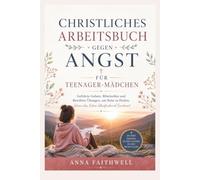 CHRISTLICHES ARBEITSBUCH GEGEN ANGST FÜR TEENAGER-MÄDCHEN: Geführte Gebete, Bibelstellen und Bewährte Übungen, um Ruhe zu Finden, Wenn das Leben Überfordernd Erscheint
