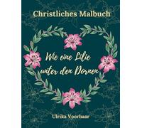 Christliches Malbuch - Wie eine Lilie unter den Dornen: Illustrationen inspiriert vom Wort Gottes für Momente des Friedens und der Reflexion.