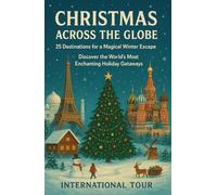 Christmas Across the Globe: 25 Destinations for a Magical Winter Escape: Discover the World’s Most Enchanting Holiday Getaways