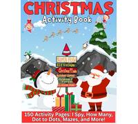 Christmas Activity Book: Christmas Activity Book for Kids Ages 4+: 150 Fun Holiday Pages of I Spy, Mazes, Dot to Dots, Counting, Coloring, and Learning Games!