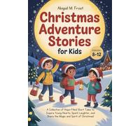 Christmas Adventure Stories for Kids 8-12 Year Olds: A Collection of Hope-Filled Short Tales to Inspire Young Hearts, Spark Laughter, and Share the Magic and Spirit of Christmas
