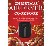 Christmas Air Fryer Cookbook: Easy & Flavorful Recipes to Make Your Christmas Meals Irresistible (The Festive Holiday Cookbook Collection)