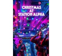 Christmas at Station Alpha: A Christmas Sci-Fi Romance Set on a Space Station-A Story of Love, Healing, and Hope Beyond Earth (Enchanted Christmas ... Tales of Love, Mystery, and Holiday Magic)