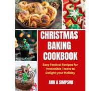 CHRISTMAS BAKING COOKBOOK: Easy Festive Recipes for Irresistible Treats to Delight Your Holidays