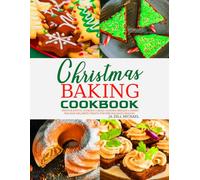 Christmas Baking Cookbook: Festive Joyful Cookies, Cakes, Candies, Breads & Sweet Holiday Delights Treats for the Holidays Season.