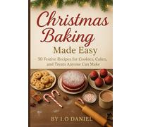 Christmas Baking Made Easy: 50 Festive Recipes for Cookies, Cakes, and Treats Anyone Can Make