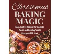 Christmas Baking Magic: Easy, Festive Recipes for Cookies, Cakes, and Holiday Treats Everyone Will Love