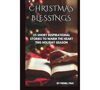 CHRISTMAS BLESSINGS: 25 SHORT INSPIRATIONAL STORIES TO WARM THE HEART THIS HOLIDAY SEASON
