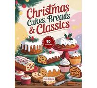 Christmas Cakes Breads & Classics: Festive Holiday Recipes for Christmas Cakes, Traditional Breads & Classic Holiday Desserts to Share with Family & Friends