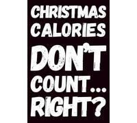 Christmas Calories Don’t Count… Right?: A Funny Holiday Notebook for Snack Lovers