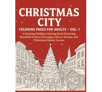 Christmas City Coloring Pages for Adults - Vol. 1: A Relaxing Holiday Coloring Book Featuring Beautiful Festive Cityscapes, Snowy Streets, and Christmas Market Scenes