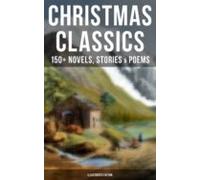 Christmas Classics: 150+ Novels Stories & Poems (illustrated Editi