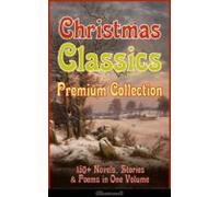Christmas Classics Premium Collection: 150+ Novels Stories & Poems