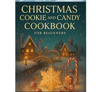 Christmas Cookie and Candy Cookbook For Beginners: Festive Sweet Treats Made Easy with Step-by-Step Recipes Anyone Can Master