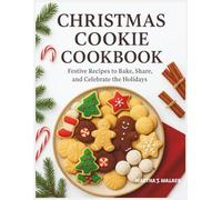 CHRISTMAS COOKIE COOKBOOK: FESTIVE RECIPES TO BAKE, SHARE, AND CELEBRATE THE HOLIDAYS