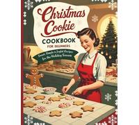 Christmas Cookie Cookbook for Beginners: Simple Step-by-Step Christmas Cookie Recipes for Beginners, Classic & Modern Holiday Treats, Bake, Share & Celebrate the Season with Family and Friends