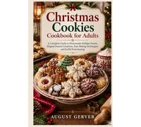 Christmas Cookies Cookbook for Adults: A Complete Guide to Homemade Holiday Sweets, Elegant Dessert Creations, Easy Baking Techniques, and Joyful Entertaining