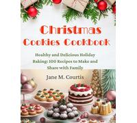 Christmas Cookies Cookbook: Healthy and Delicious Holiday Baking: 100 Recipes to Make and Share with Family