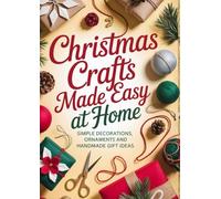 Christmas Crafts Made Easy at Home: Simple Decorations, Ornaments and Handmade Gift Ideas