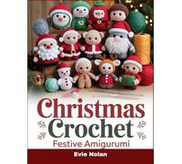 Christmas Crochet Festive Amigurumi: Celebrate the season with delightful crochet creations, perfect for gifting and decorating
