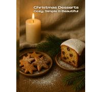 Christmas Desserts: Cozy, Simple & Beautiful - 90 Holiday Recipes for Cakes, Cookies, Chocolate Treats, Winter Fruits, Festive Loaves, Jar Gifts & ... Comfort Cooking (Winter warm food series))