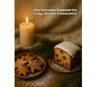 Christmas Desserts: Cozy, Simple & Beautiful - 90 Holiday Recipes for Cakes, Cookies, Chocolate Treats, Winter Fruits, Festive Loaves, Jar Gifts & ... Comfort Cooking (Winter warm food series))